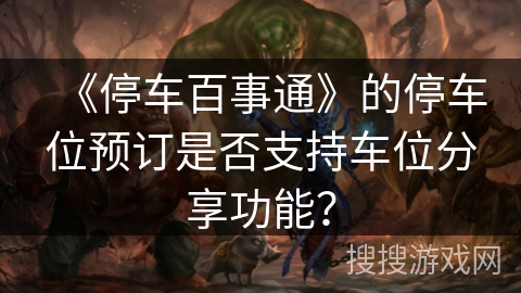 《停车百事通》的停车位预订是否支持车位分享功能？