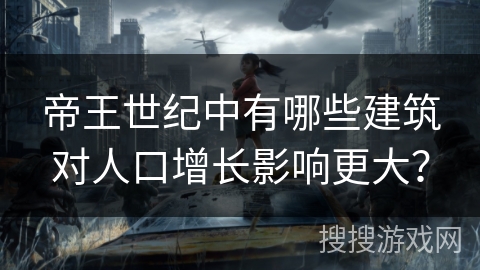 帝王世纪中有哪些建筑对人口增长影响更大? 帝王世纪中有哪些建筑对人口增长影响更大?