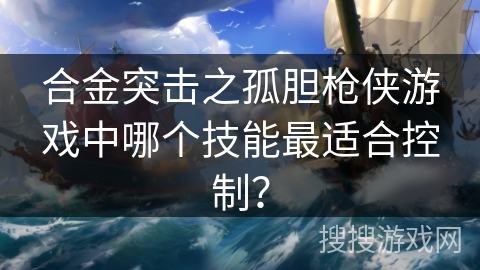 合金突击之孤胆枪侠游戏中哪个技能最适合控制？
