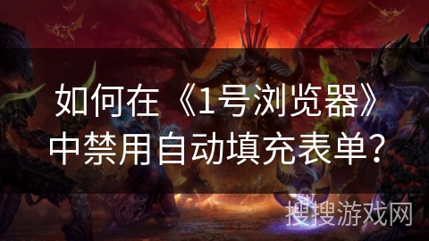 如何在《1号浏览器》中禁用自动填充表单？