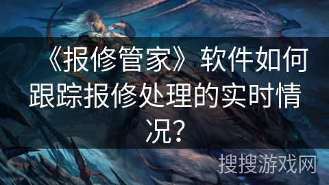 《报修管家》软件如何跟踪报修处理的实时情况？