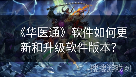 《华医通》软件如何更新和升级软件版本？