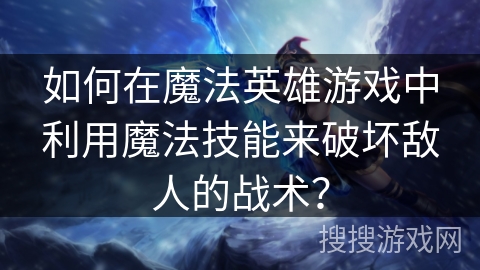 如何在魔法英雄游戏中利用魔法技能来破坏敌人的战术？