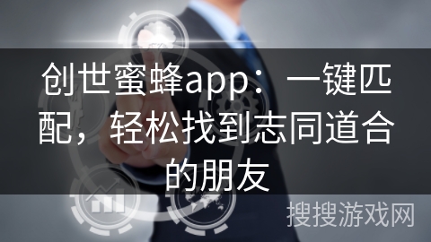 创世蜜蜂app：一键匹配，轻松找到志同道合的朋友