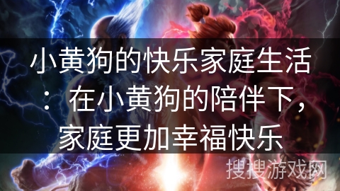 小黄狗的快乐家庭生活：在小黄狗的陪伴下，家庭更加幸福快乐