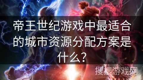 帝王世纪游戏中最适合的城市资源分配方案是什么？