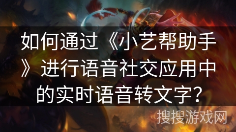 如何通过《小艺帮助手》进行语音社交应用中的实时语音转文字？