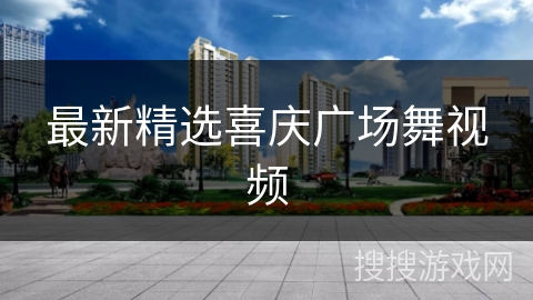 最新精选喜庆广场舞视频