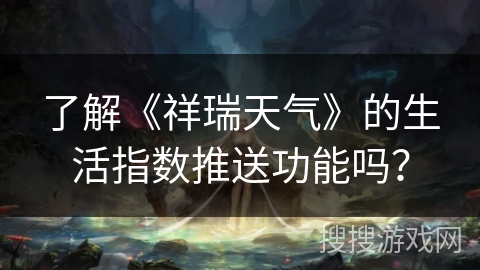 了解《祥瑞天气》的生活指数推送功能吗？