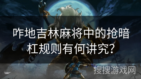 咋地吉林麻将中的抢暗杠规则有何讲究？