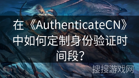 在《AuthenticateCN》中如何定制身份验证时间段？