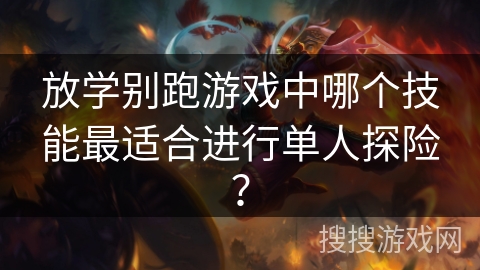 放学别跑游戏中哪个技能最适合进行单人探险? 放学别跑游戏中哪个技能最适合进行单人探险?