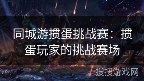 同城游掼蛋挑战赛：掼蛋玩家的挑战赛场