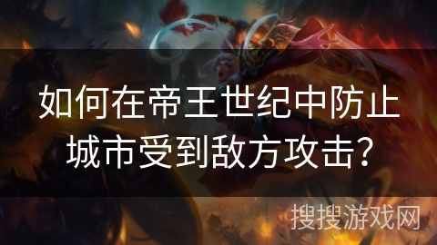 如何在帝王世纪中防止城市受到敌方攻击？