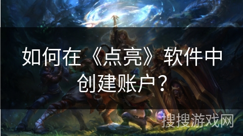 如何在《点亮》软件中创建账户？