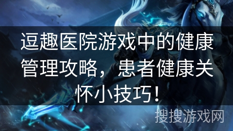 逗趣医院游戏中的健康管理攻略，患者健康关怀小技巧！