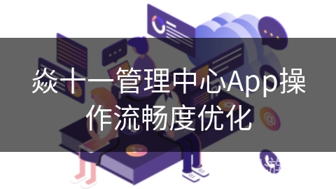 焱十一管理中心App操作流畅度优化 焱十一管理中心App操作流畅度优化