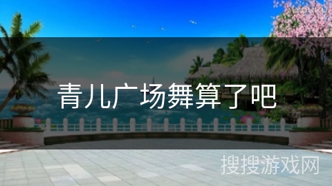 青儿广场舞算了吧