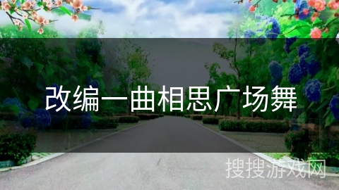 改编一曲相思广场舞 改编一曲相思广场舞