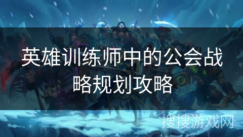英雄训练师中的公会战略规划攻略