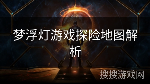 梦浮灯游戏探险地图解析