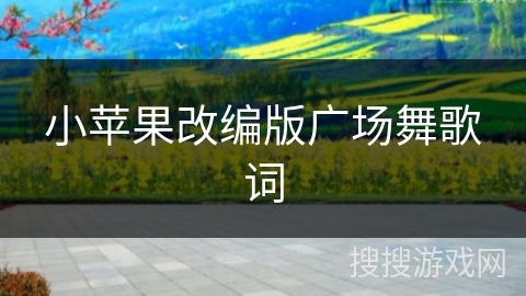 小苹果改编版广场舞歌词 小苹果改编版广场舞歌词
