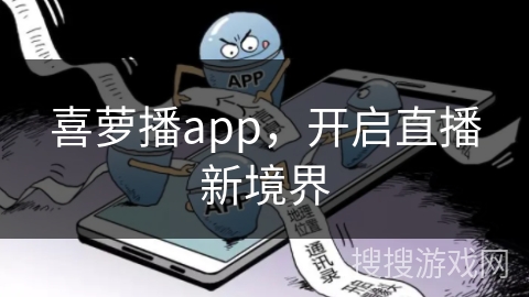 喜萝播app,开启直播新境界 喜萝播app,开启直播新境界