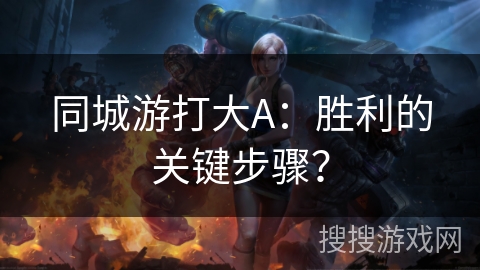 同城游打大A：胜利的关键步骤？