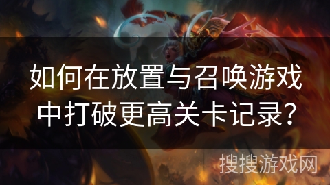 如何在放置与召唤游戏中打破更高关卡记录？