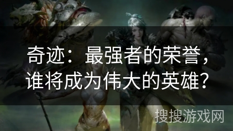 奇迹：最强者的荣誉，谁将成为伟大的英雄？