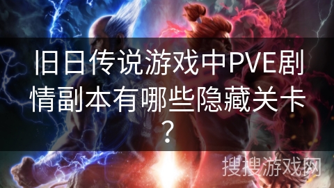 旧日传说游戏中PVE剧情副本有哪些隐藏关卡？