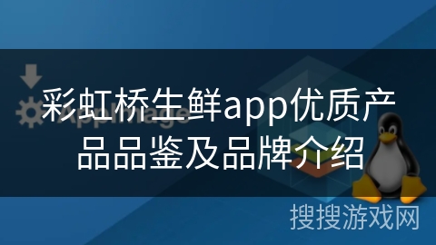 彩虹桥生鲜app优质产品品鉴及品牌介绍