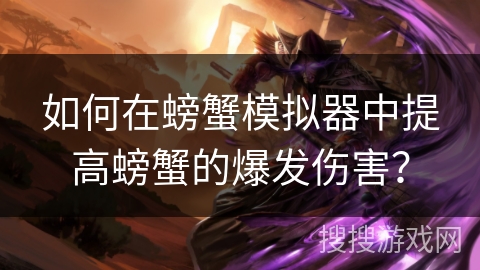 如何在螃蟹模拟器中提高螃蟹的爆发伤害？
