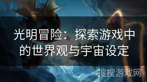 光明冒险：探索游戏中的世界观与宇宙设定