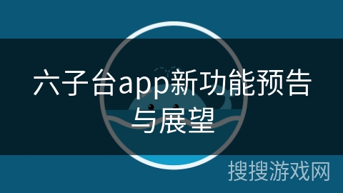 六子台app新功能预告与展望