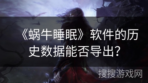 《蜗牛睡眠》软件的历史数据能否导出？