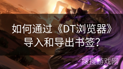 如何通过《DT浏览器》导入和导出书签？