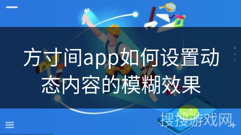 方寸间app如何设置动态内容的模糊效果