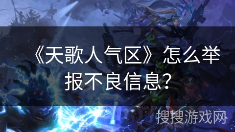 《天歌人气区》怎么举报不良信息？