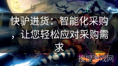 快驴进货：智能化采购，让您轻松应对采购需求