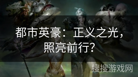 都市英豪：正义之光，照亮前行？