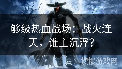 够级热血战场：战火连天，谁主沉浮？