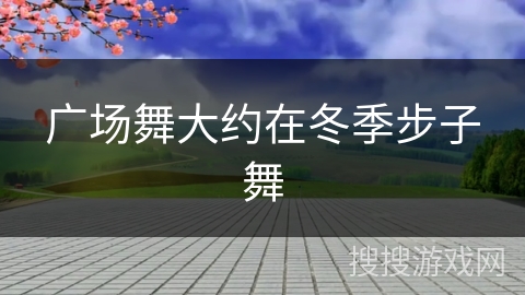 广场舞大约在冬季步子舞 广场舞大约在冬季步子舞