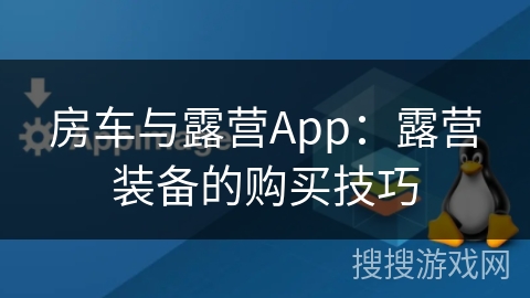 房车与露营App：露营装备的购买技巧