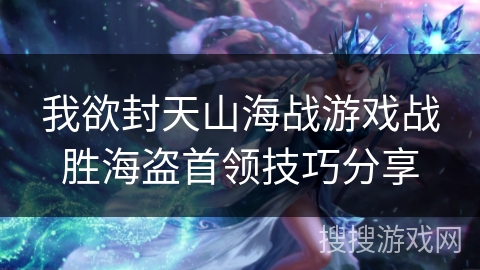 我欲封天山海战游戏战胜海盗首领技巧分享