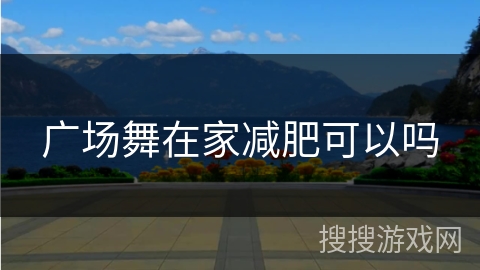 广场舞在家减肥可以吗