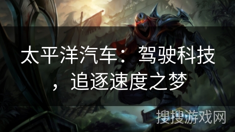 太平洋汽车:驾驶科技,追逐速度之梦 太平洋汽车:驾驶科技,追逐速度之梦