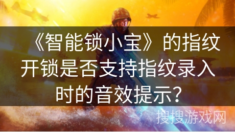 《智能锁小宝》的指纹开锁是否支持指纹录入时的音效提示? 《智能锁小宝》的指纹开锁是否支持指纹录入时的音效提示?