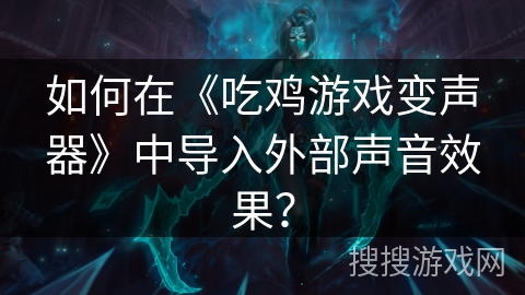 如何在《吃鸡游戏变声器》中导入外部声音效果？