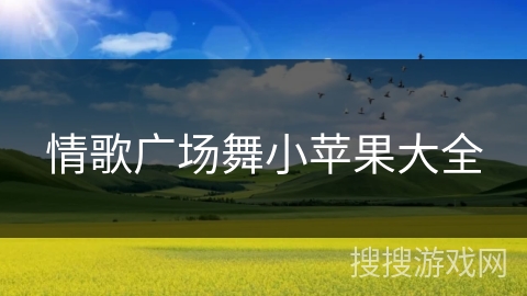 情歌广场舞小苹果大全 情歌广场舞小苹果大全